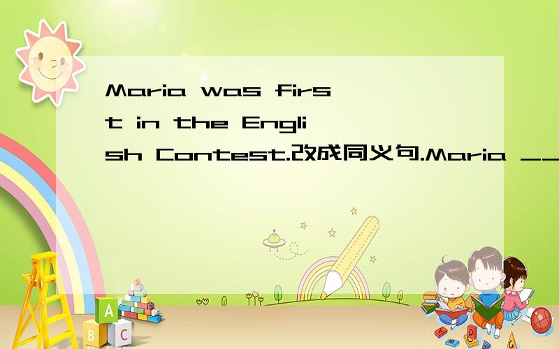 Maria was first in the English Contest.改成同义句.Maria ____the first____in the English Contset.并说出理由