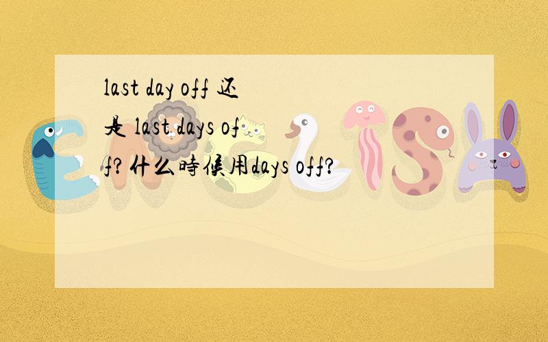 last day off 还是 last days off?什么时候用days off?