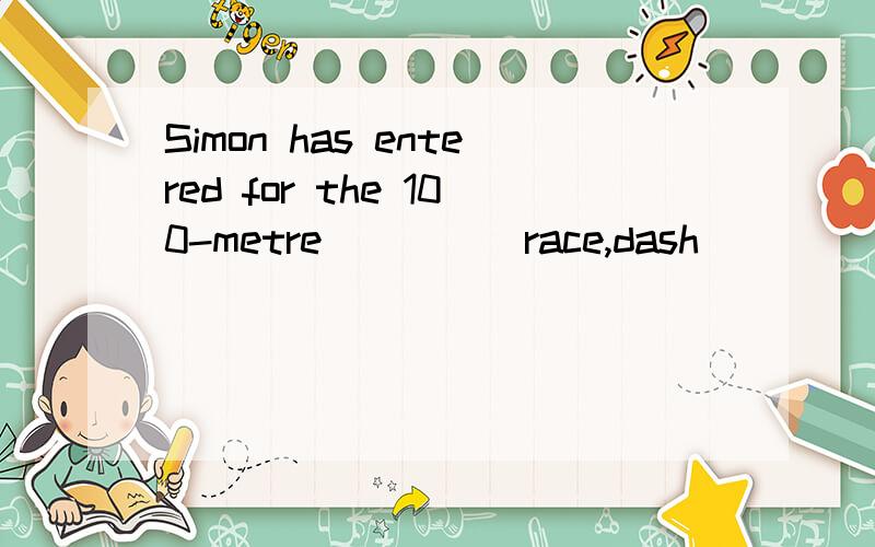 Simon has entered for the 100-metre____(race,dash)