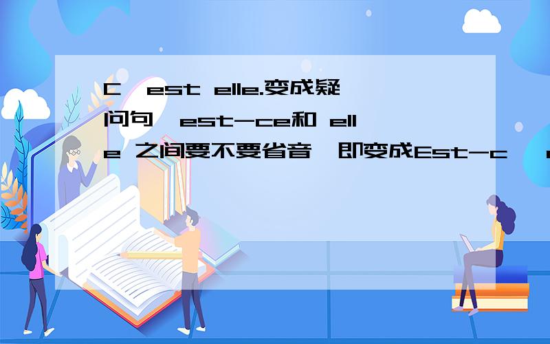 C'est elle.变成疑问句,est-ce和 elle 之间要不要省音,即变成Est-c' elle?