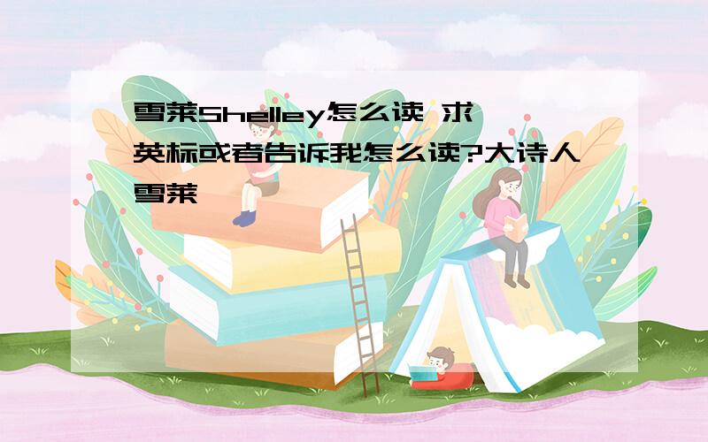 雪莱Shelley怎么读 求英标或者告诉我怎么读?大诗人雪莱