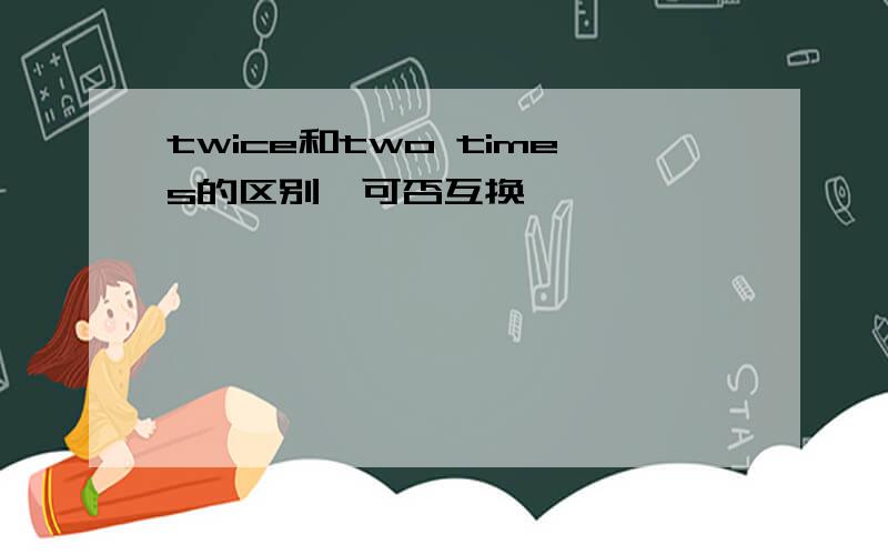 twice和two times的区别,可否互换,