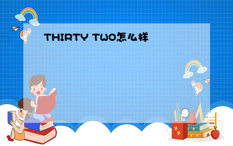 THIRTY TWO怎么样