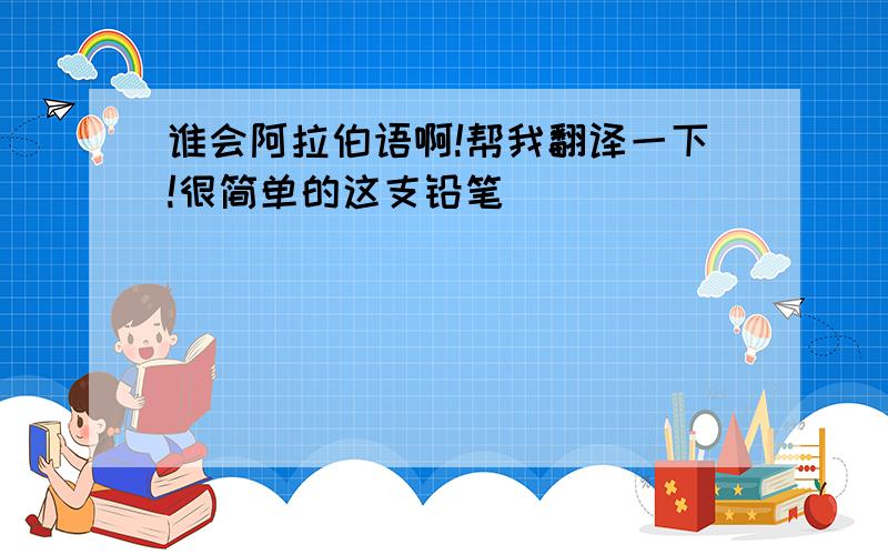 谁会阿拉伯语啊!帮我翻译一下!很简单的这支铅笔