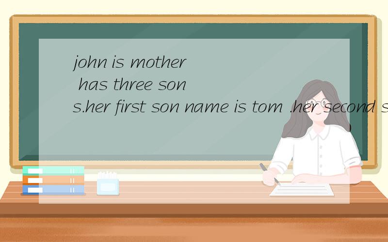 john is mother has three sons.her first son name is tom .her second son is bob .what is last son