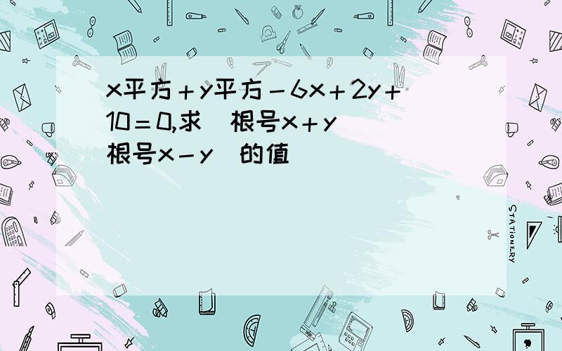 x平方＋y平方－6x＋2y＋10＝0,求（根号x＋y）（根号x－y）的值