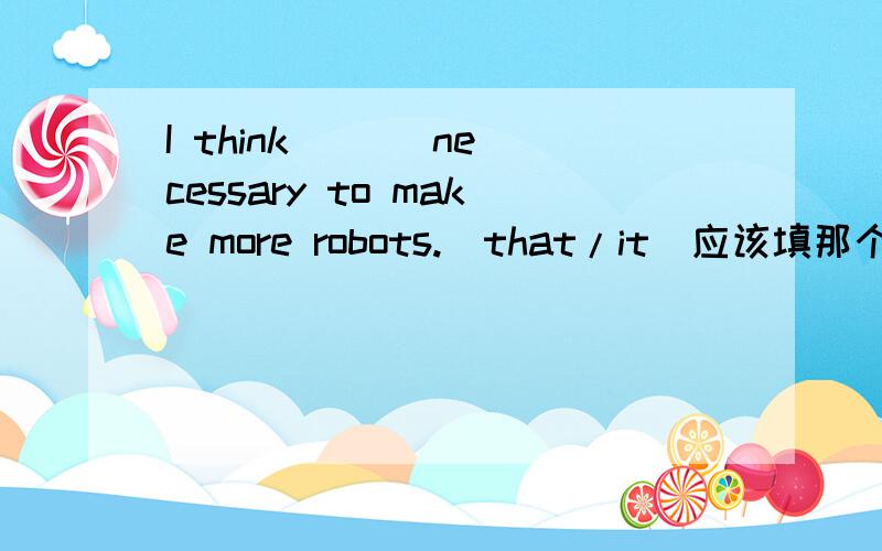 I think ( ) necessary to make more robots.(that/it)应该填那个?