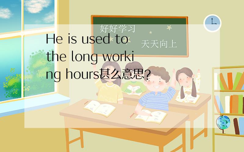 He is used to the long working hours甚么意思?