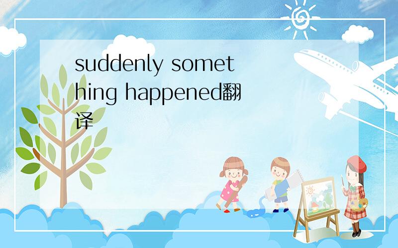 suddenly something happened翻译