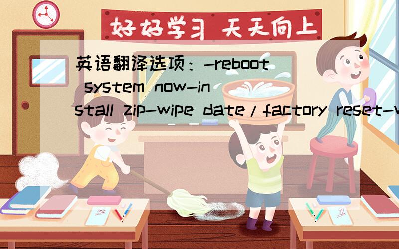 英语翻译选项：-reboot system now-install zip-wipe date/factory reset-wipe cache partition-backup and restore-advanced