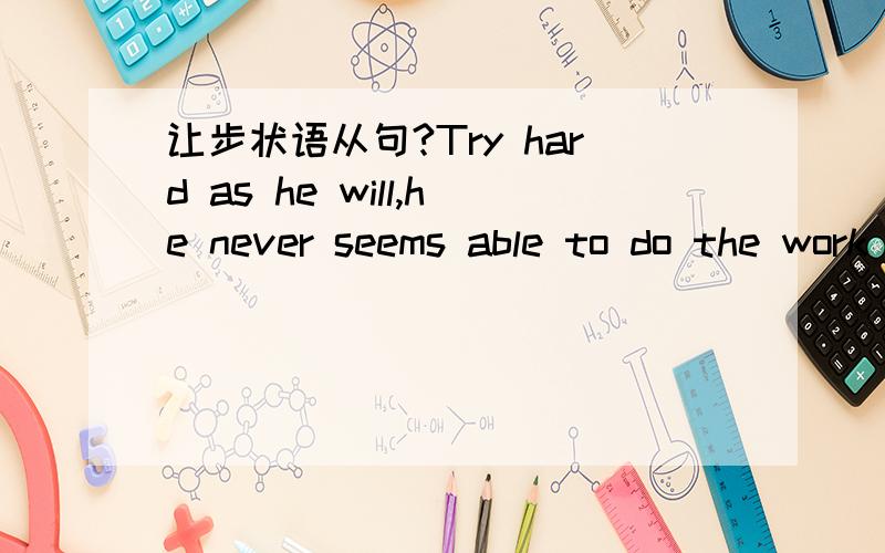 让步状语从句?Try hard as he will,he never seems able to do the work satisfactorily.= Though he tries hard,he never seems…‘Try hard as he will’‘Though he tries hard’为什么时态不一样?