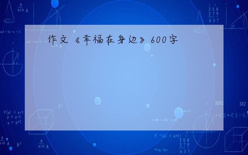 作文《幸福在身边》600字