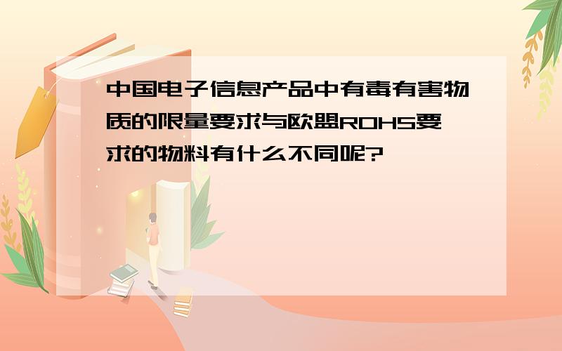 中国电子信息产品中有毒有害物质的限量要求与欧盟ROHS要求的物料有什么不同呢?