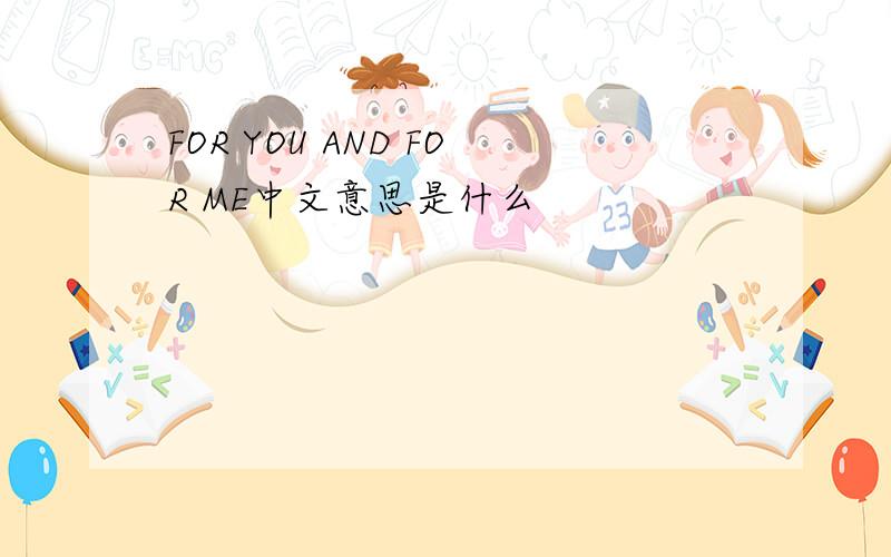 FOR YOU AND FOR ME中文意思是什么