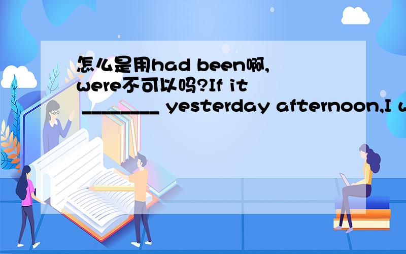 怎么是用had been啊,were不可以吗?If it ________ yesterday afternoon,I would have gone fishing.A.had not been raining B.were not rainingC.would not be raining D.should not be raining