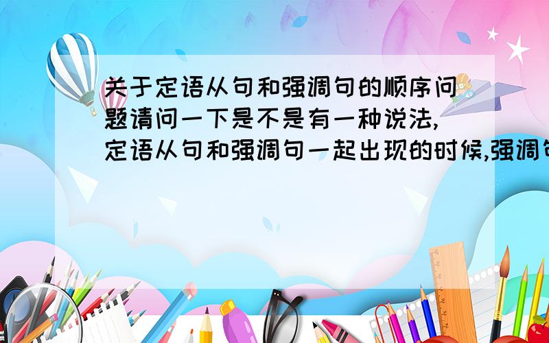 关于定语从句和强调句的顺序问题请问一下是不是有一种说法,定语从句和强调句一起出现的时候,强调句在前?