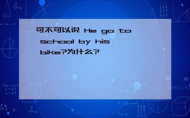 可不可以说 He go to school by his bike?为什么?