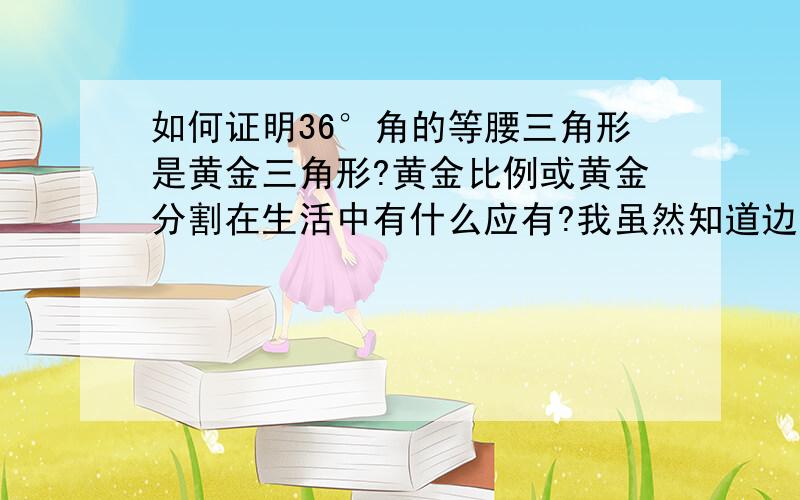 如何证明36°角的等腰三角形是黄金三角形?黄金比例或黄金分割在生活中有什么应有?我虽然知道边长是1比1比（√5-1）/2,但不知道怎么证出来