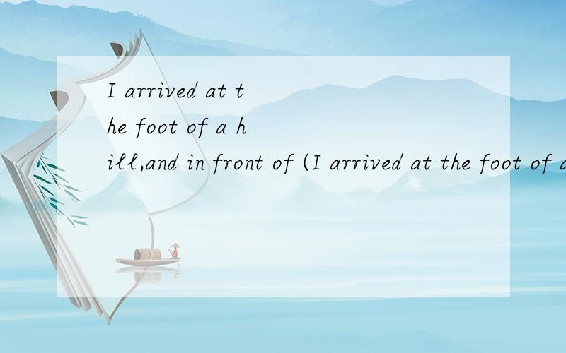 I arrived at the foot of a hill,and in front of (I arrived at the foot of a hill,and in front of (it)lay a river.为什么是填 it