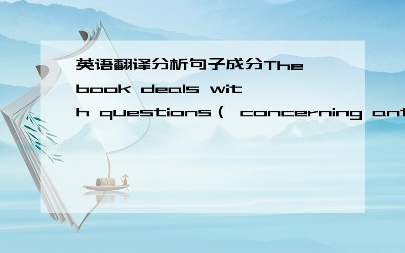 英语翻译分析句子成分The book deals with questions（ concerning anti-Japanese war.）questions 是宾语括号里的是现在分词作宾补吗?