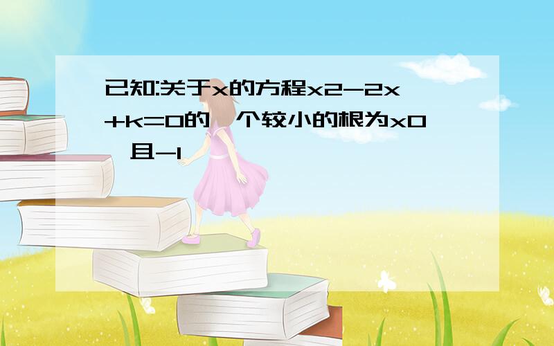 已知:关于x的方程x2-2x+k=0的一个较小的根为x0,且-1