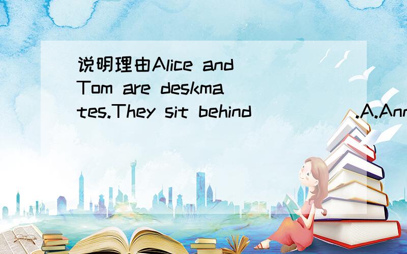 说明理由Alice and Tom are deskmates.They sit behind _____.A.Ann and I B.I and Ann C.Ann and me D.me and Ann