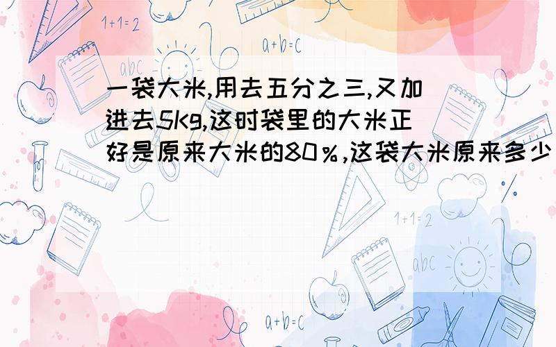 一袋大米,用去五分之三,又加进去5Kg,这时袋里的大米正好是原来大米的80％,这袋大米原来多少千克?