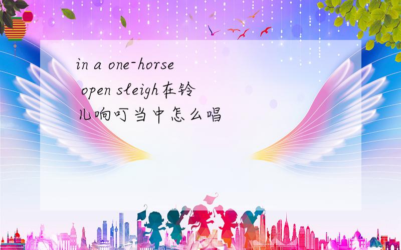 in a one-horse open sleigh在铃儿响叮当中怎么唱