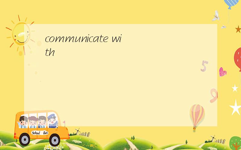 communicate with