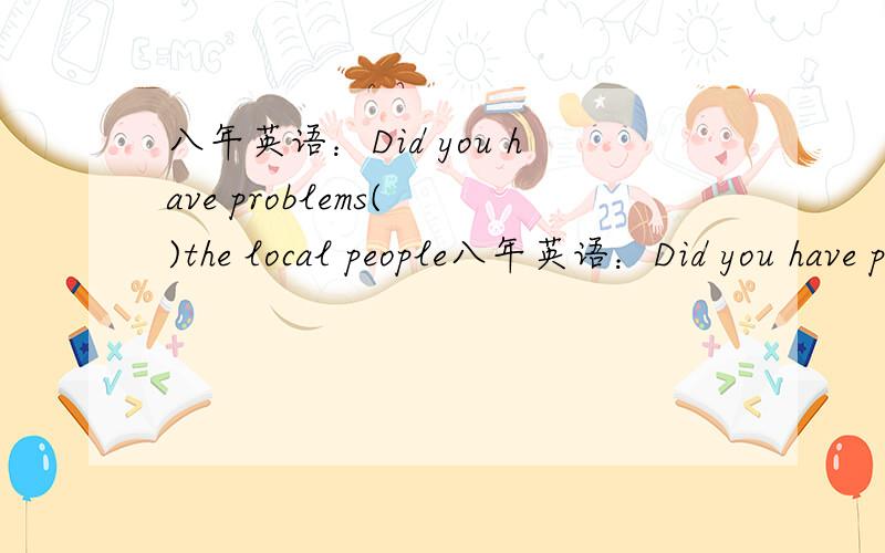 八年英语：Did you have problems( )the local people八年英语：Did you have problems( )the local people?A.communicate B.to communicate C.to communicate with