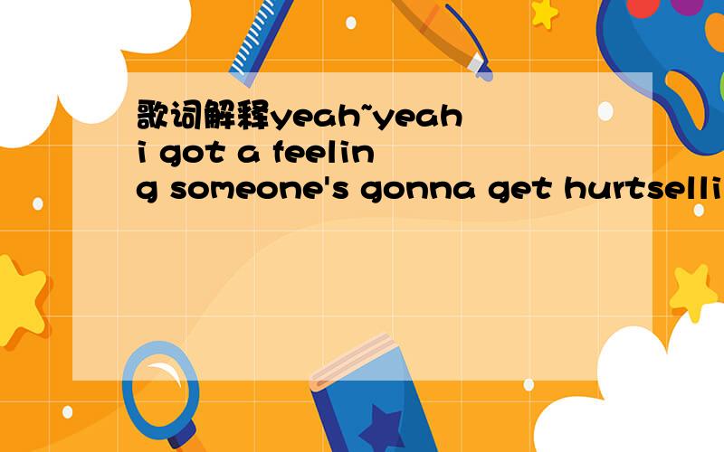 歌词解释yeah~yeah i got a feeling someone's gonna get hurtselling your soul for a bag full of purified dirtit's gonna stretch your diamond rings to sell topsurie streetand it's all over when the fat lady sings you're stupid selling up the neighbo