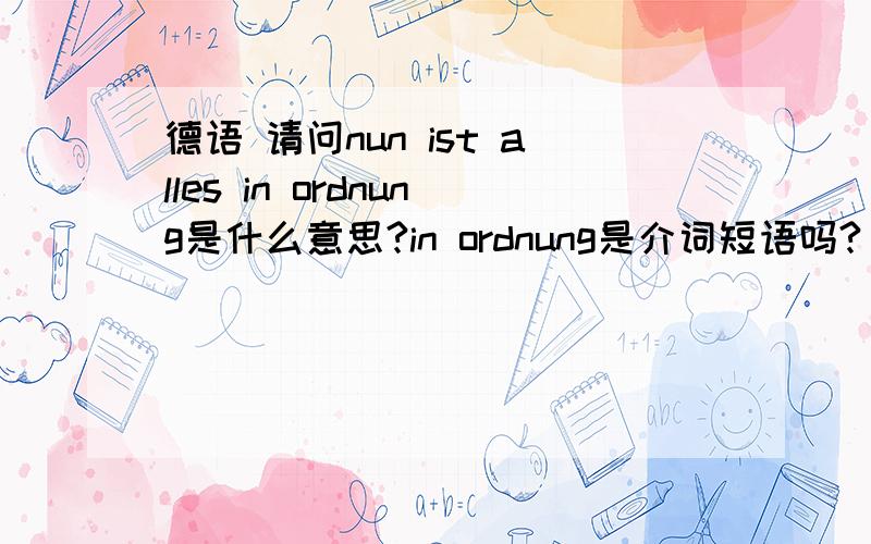 德语 请问nun ist alles in ordnung是什么意思?in ordnung是介词短语吗?