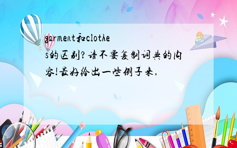 garment和clothes的区别?请不要复制词典的内容!最好给出一些例子来,