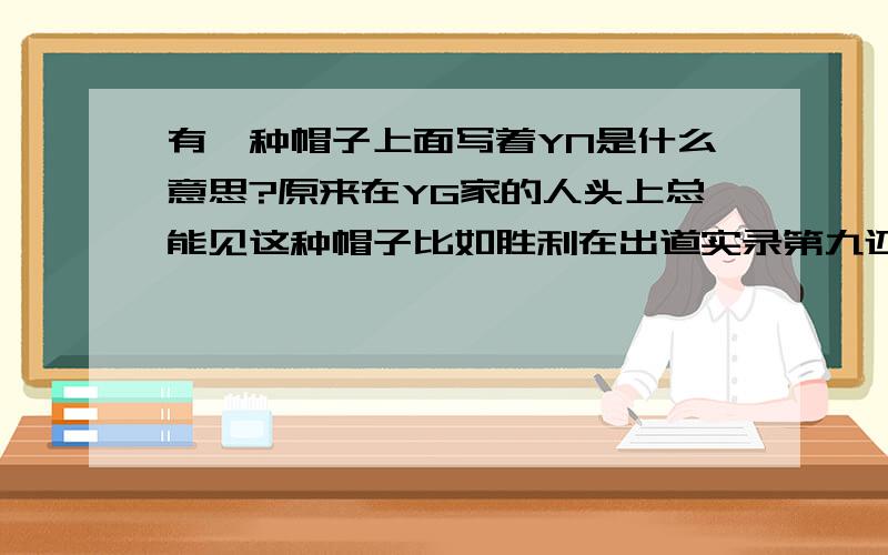 有一种帽子上面写着YN是什么意思?原来在YG家的人头上总能见这种帽子比如胜利在出道实录第九还是第十集给杨社长表演的时候带的