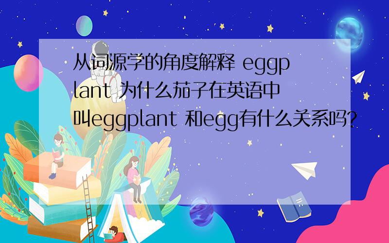 从词源学的角度解释 eggplant 为什么茄子在英语中叫eggplant 和egg有什么关系吗?