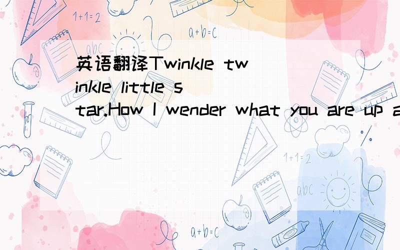 英语翻译Twinkle twinkle little star.How I wender what you are up above the world so high like a diamond in the sky.