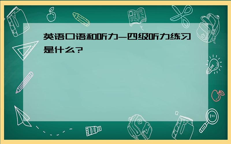 英语口语和听力-四级听力练习是什么?