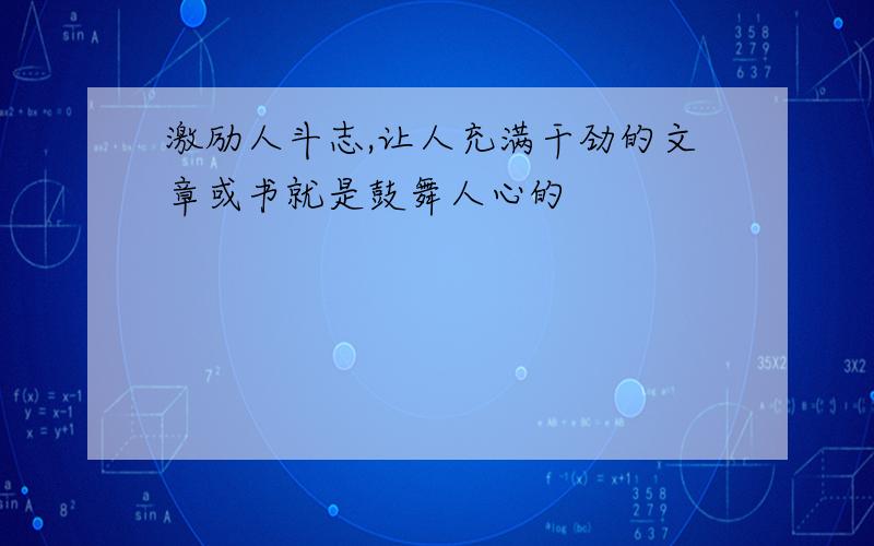 激励人斗志,让人充满干劲的文章或书就是鼓舞人心的