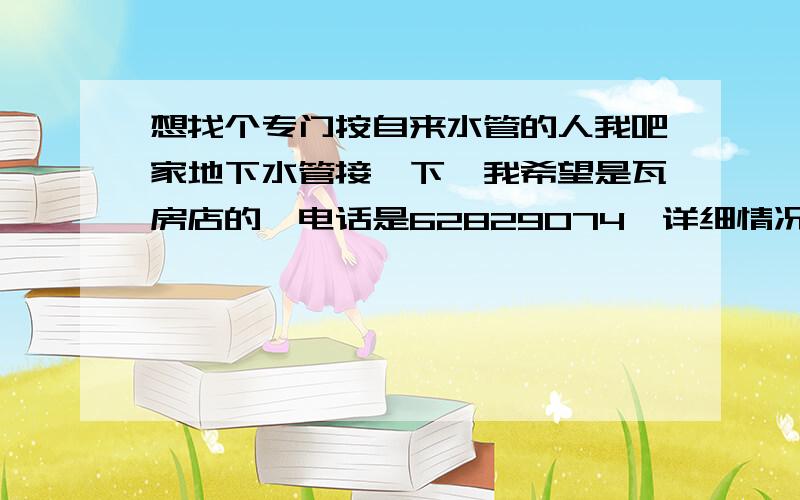 想找个专门按自来水管的人我吧家地下水管接一下,我希望是瓦房店的,电话是62829074,详细情况电话联系.今天冬天我家地下自己来水管被冻裂了,使用的是PPC管,现在已经勉强接上不漏水.但是本