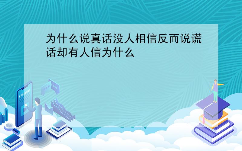 为什么说真话没人相信反而说谎话却有人信为什么