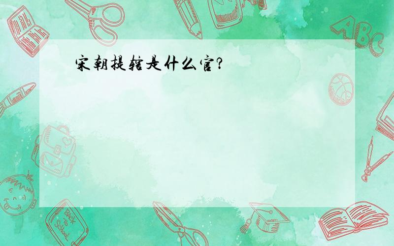 宋朝提辖是什么官?