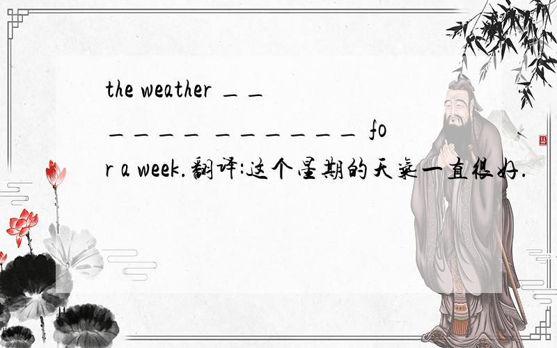 the weather ______ ______ for a week.翻译:这个星期的天气一直很好.