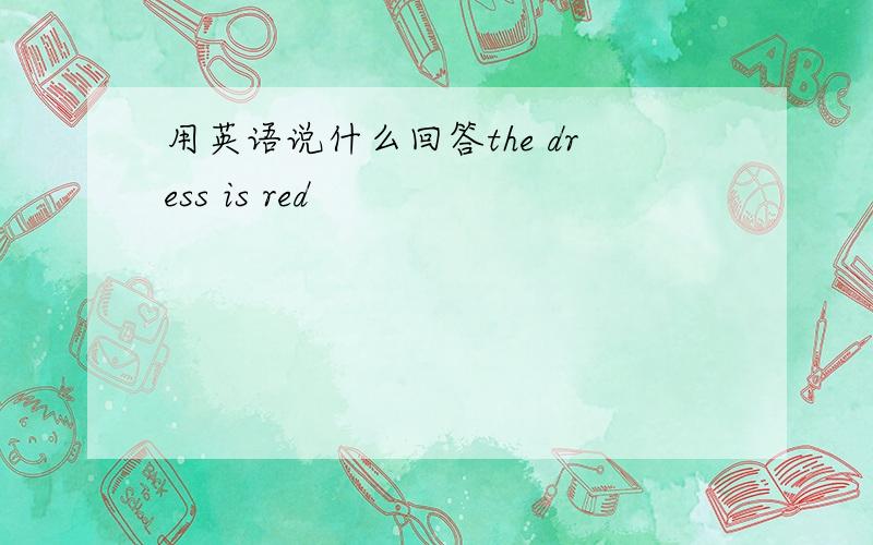 用英语说什么回答the dress is red