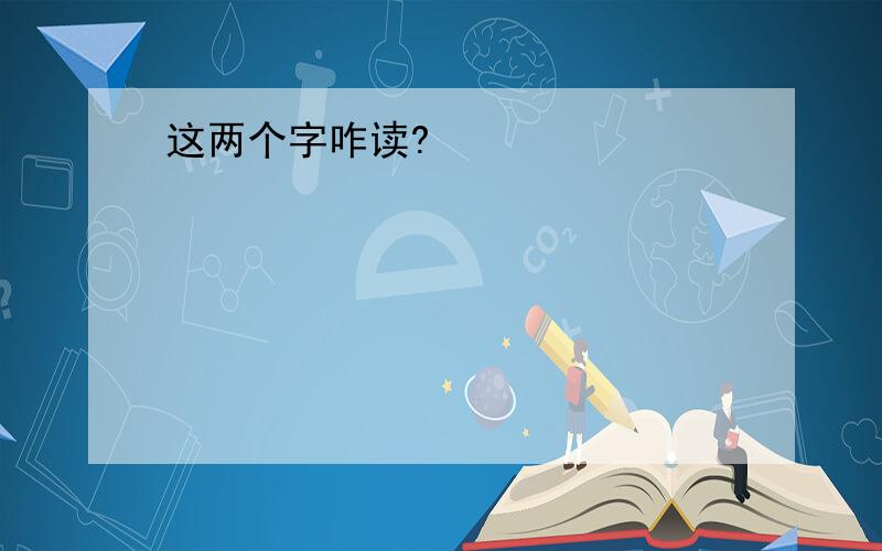 这两个字咋读?