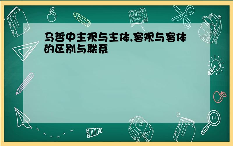 马哲中主观与主体,客观与客体的区别与联系