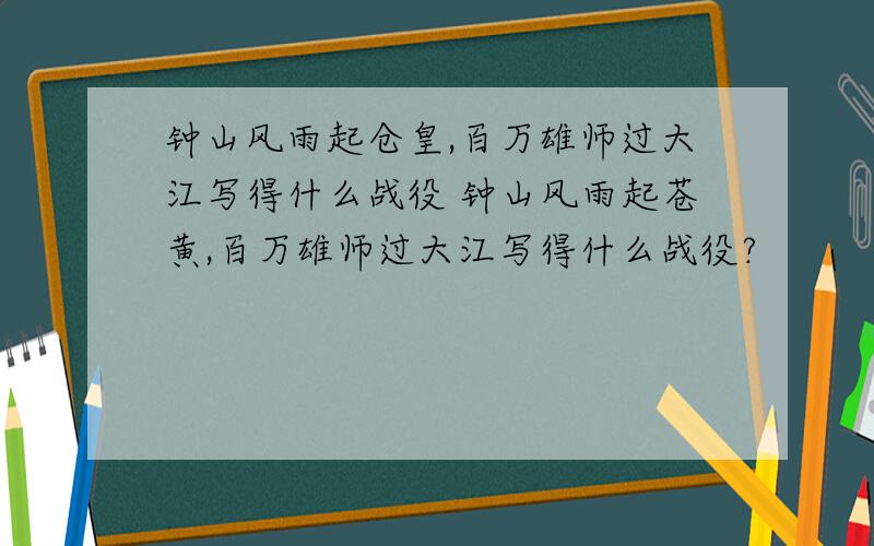 钟山风雨起仓皇,百万雄师过大江写得什么战役 钟山风雨起苍黄,百万雄师过大江写得什么战役?