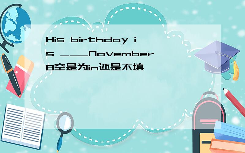 His birthday is ___November 8空是为in还是不填