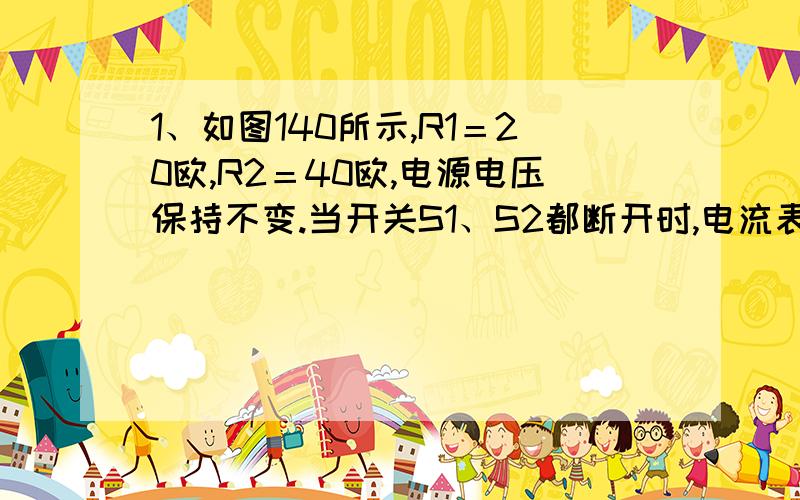 1、如图140所示,R1＝20欧,R2＝40欧,电源电压保持不变.当开关S1、S2都断开时,电流表A2的示数是0.2安,求小灯泡的实际功率.