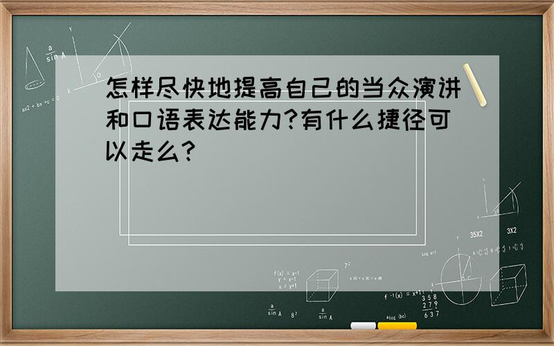 怎样尽快地提高自己的当众演讲和口语表达能力?有什么捷径可以走么?