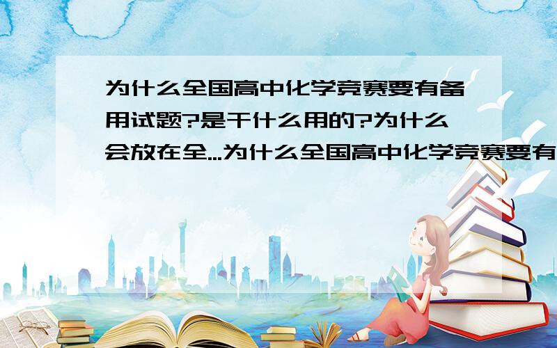 为什么全国高中化学竞赛要有备用试题?是干什么用的?为什么会放在全...为什么全国高中化学竞赛要有备用试题?是干什么用的?为什么会放在全国初赛完后的一个月